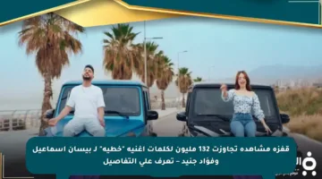 قفزة مشاهدة تجاوزت 132 مليون لكلمات أغنية “خطية” لـ بيسان إسماعيل وفؤاد جنيد – تعرف على التفاصيل
